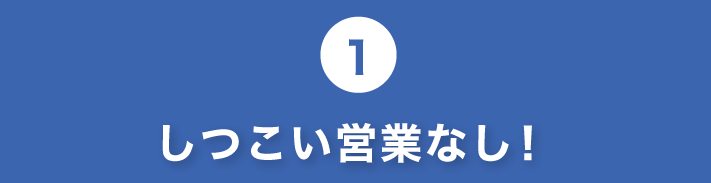 1.しつこい営業なし!
