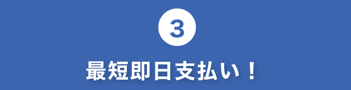 3.最短即日支払い!